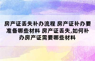 房产证丢失补办流程 房产证补办要准备哪些材料 房产证丢失,如何补办房产证需要哪些材料